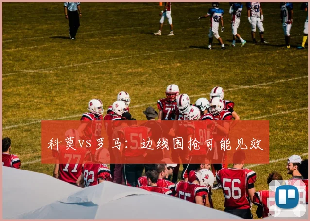 科莫vs罗马:边线围抢可能见效
