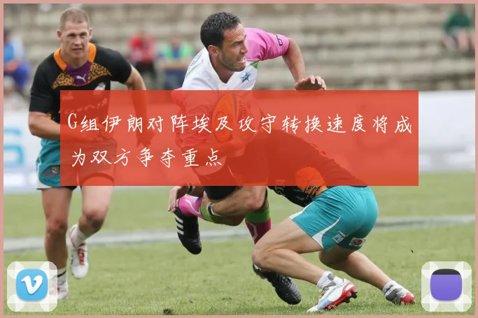 G组伊朗对阵埃及攻守转换速度将成为双方争夺重点