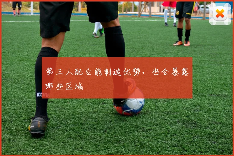 第三人配合能制造优势，也会暴露哪些区域