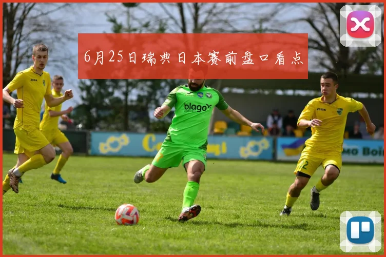 6月25日瑞典日本赛前盘口看点