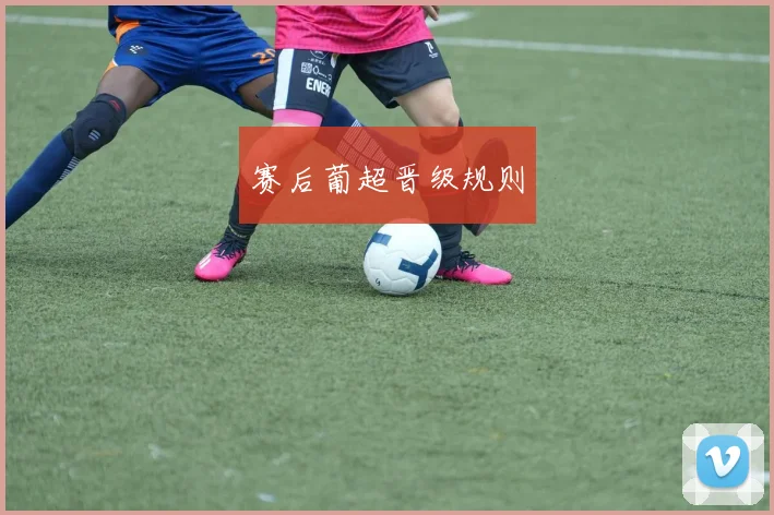 赛后葡超晋级规则