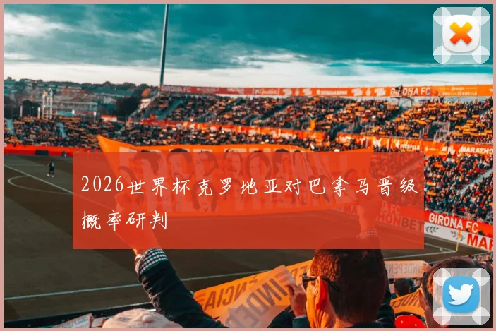 2026世界杯克罗地亚对巴拿马晋级概率研判