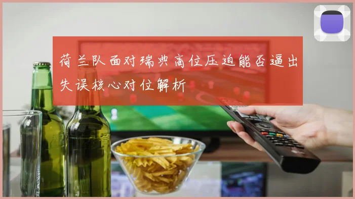 荷兰队面对瑞典高位压迫能否逼出失误核心对位解析