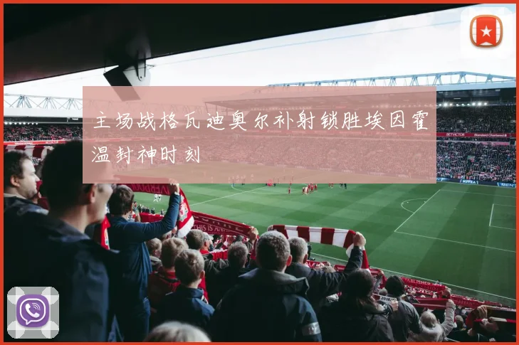 主场战格瓦迪奥尔补射锁胜埃因霍温封神时刻