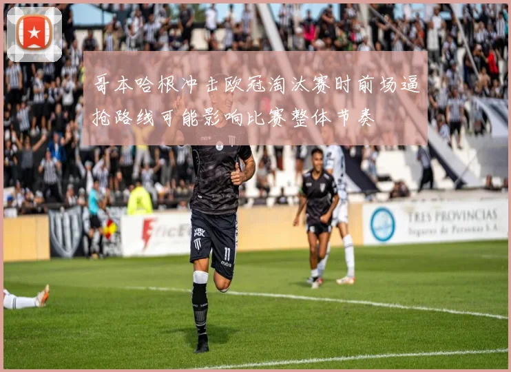 哥本哈根冲击欧冠淘汰赛时前场逼抢路线可能影响比赛整体节奏
