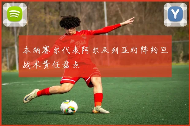 本纳赛尔代表阿尔及利亚对阵约旦战术责任盘点