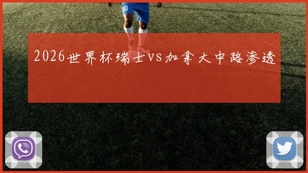 2026世界杯瑞士vs加拿大中路渗透