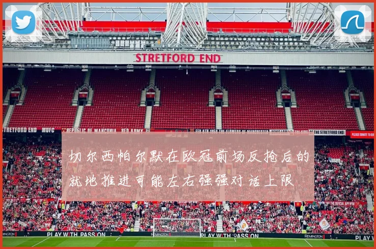 切尔西帕尔默在欧冠前场反抢后的就地推进可能左右强强对话上限