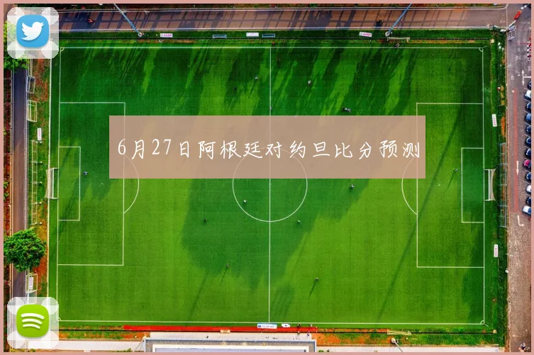 6月27日阿根廷对约旦比分预测