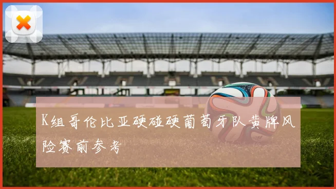 K组哥伦比亚硬碰硬葡萄牙队黄牌风险赛前参考