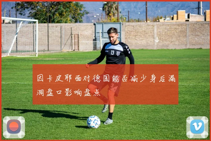 因卡皮耶面对德国能否减少身后漏洞盘口影响盘点