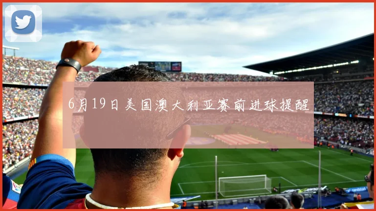 6月19日美国澳大利亚赛前进球提醒