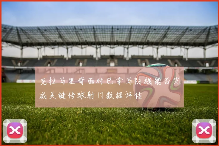 克拉马里奇面对巴拿马防线能否完成关键传球射门数据评估