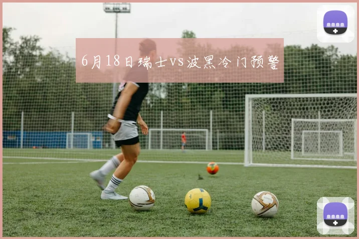 6月18日瑞士vs波黑冷门预警