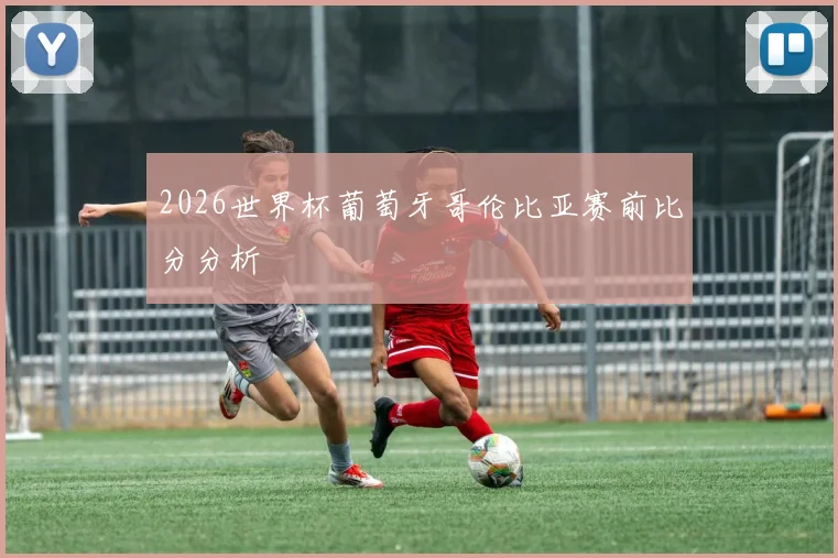 2026世界杯葡萄牙哥伦比亚赛前比分分析