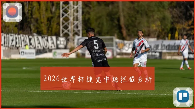 2026世界杯捷克中场拦截分析