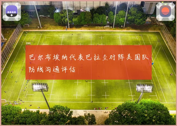巴尔布埃纳代表巴拉圭对阵美国队防线沟通评估