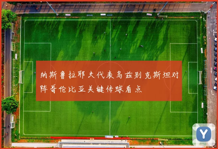 纳斯鲁拉耶夫代表乌兹别克斯坦对阵哥伦比亚关键传球看点