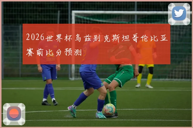 2026世界杯乌兹别克斯坦哥伦比亚赛前比分预测