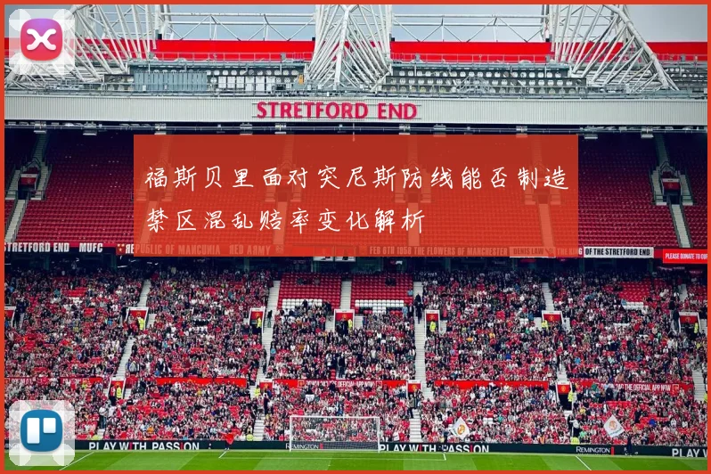 福斯贝里面对突尼斯防线能否制造禁区混乱赔率变化解析